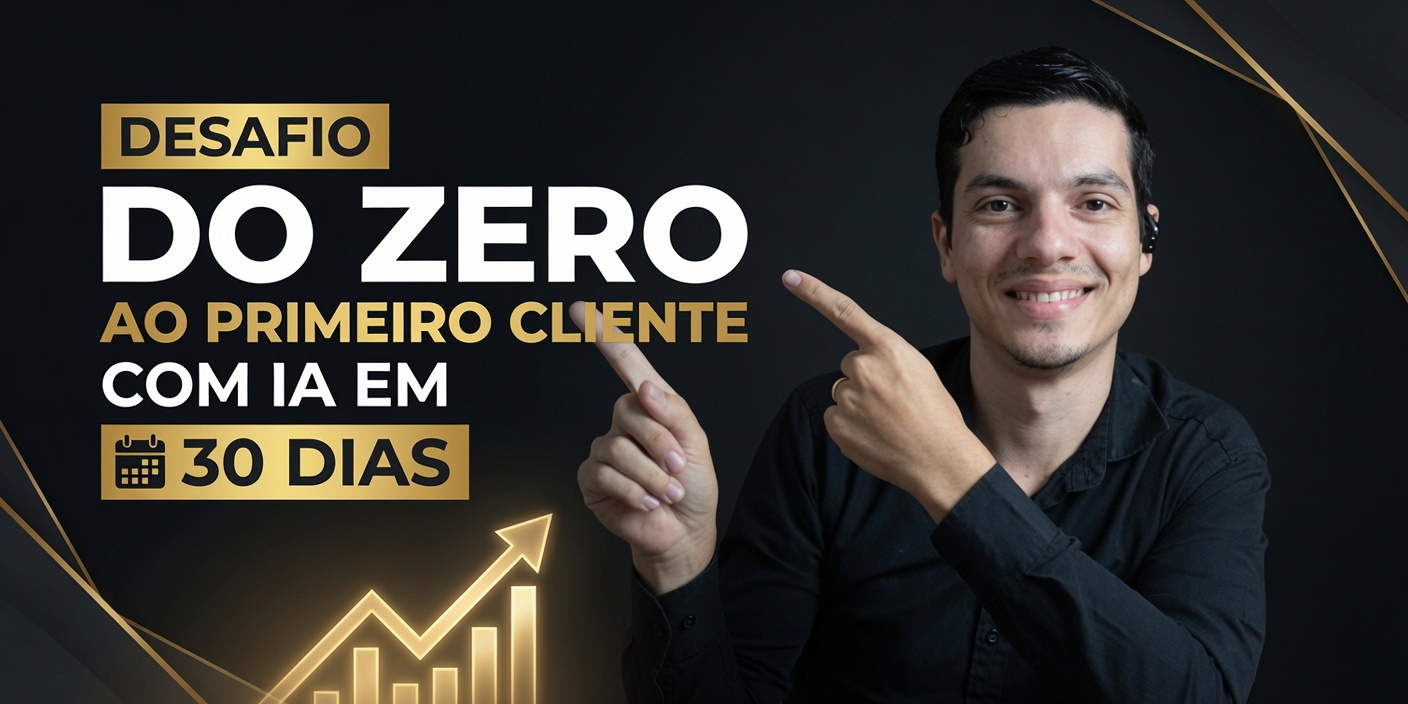 Desafio: Do Zero ao Primeiro Cliente com IA em 30 Dias